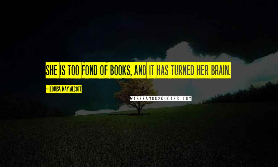 Louisa May Alcott Quotes: She is too fond of books, and it has turned her brain.