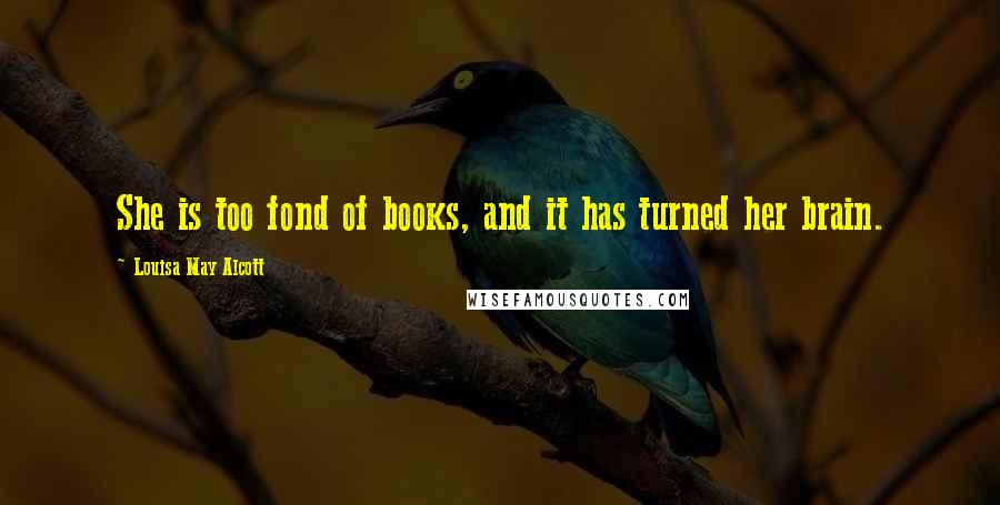 Louisa May Alcott Quotes: She is too fond of books, and it has turned her brain.