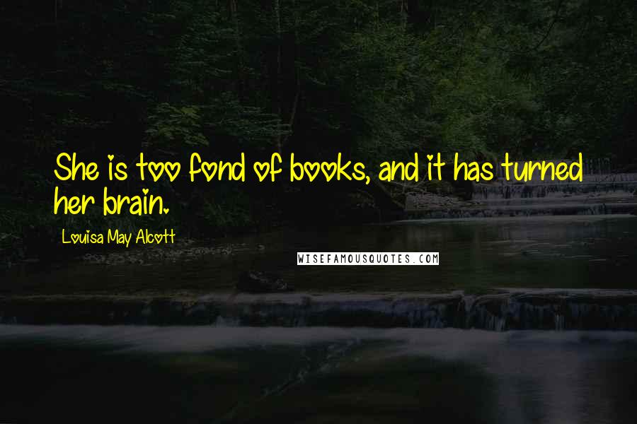 Louisa May Alcott Quotes: She is too fond of books, and it has turned her brain.