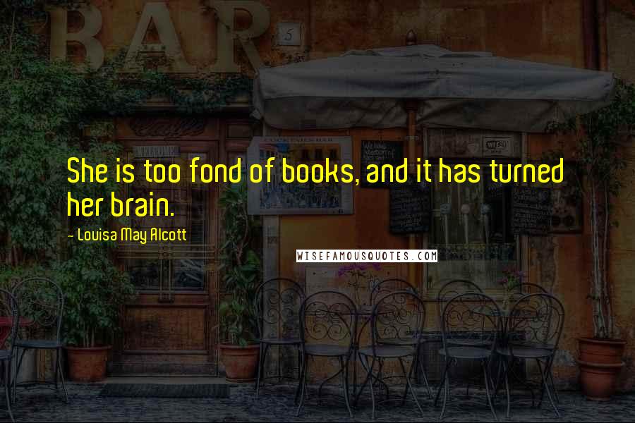 Louisa May Alcott Quotes: She is too fond of books, and it has turned her brain.