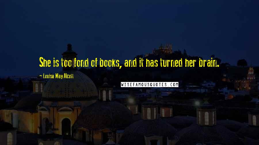 Louisa May Alcott Quotes: She is too fond of books, and it has turned her brain.