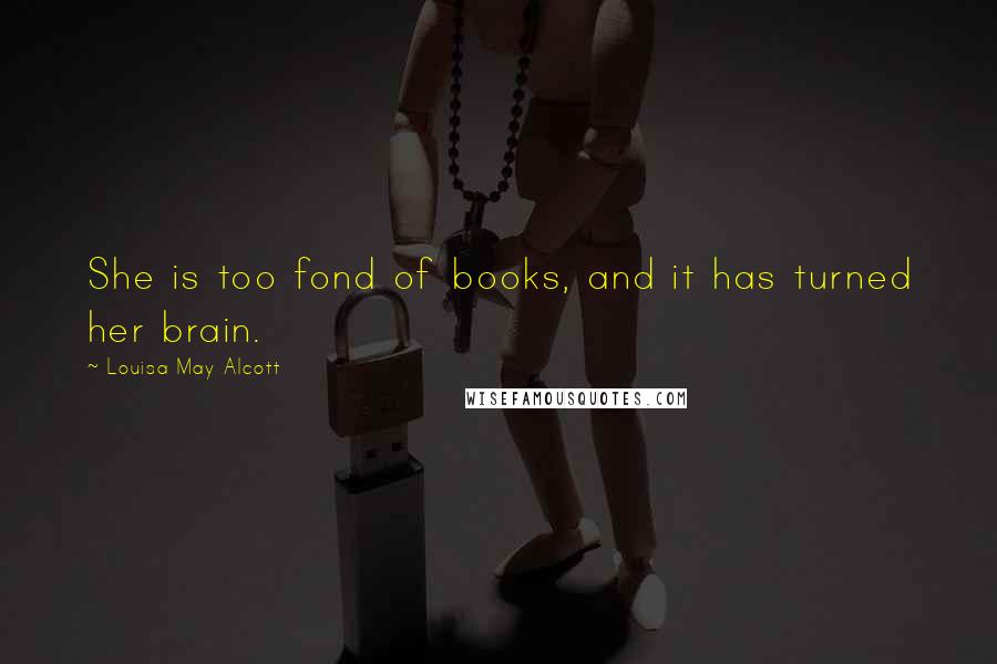 Louisa May Alcott Quotes: She is too fond of books, and it has turned her brain.
