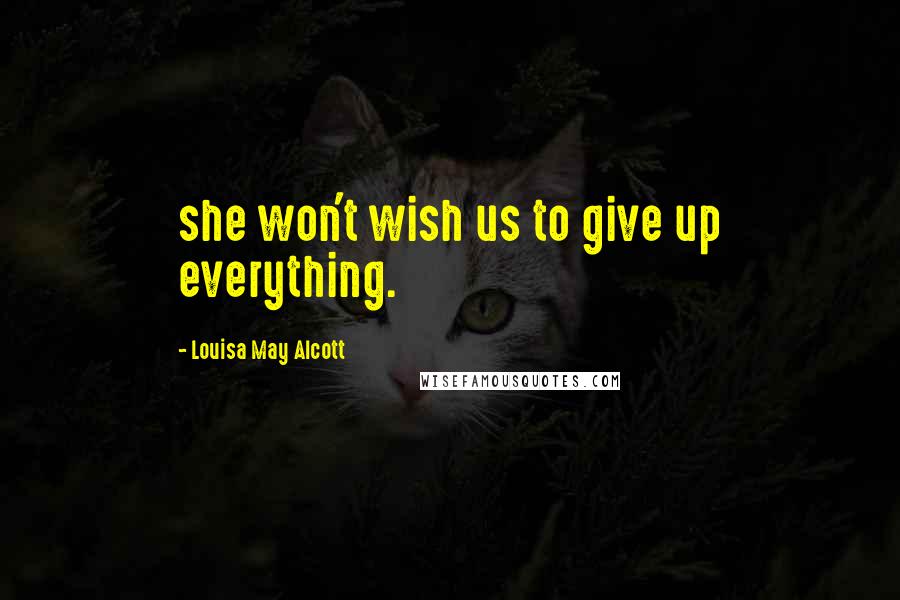 Louisa May Alcott Quotes: she won't wish us to give up everything.