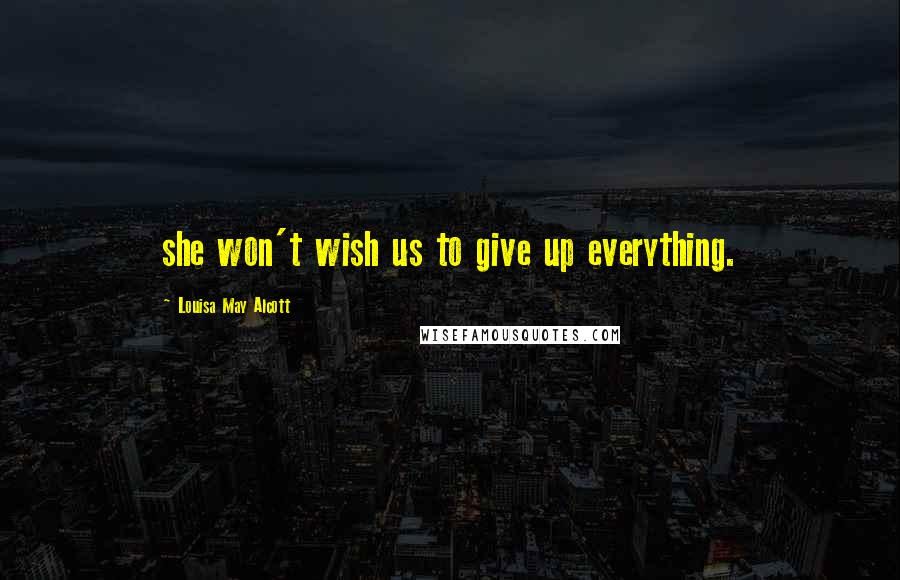 Louisa May Alcott Quotes: she won't wish us to give up everything.