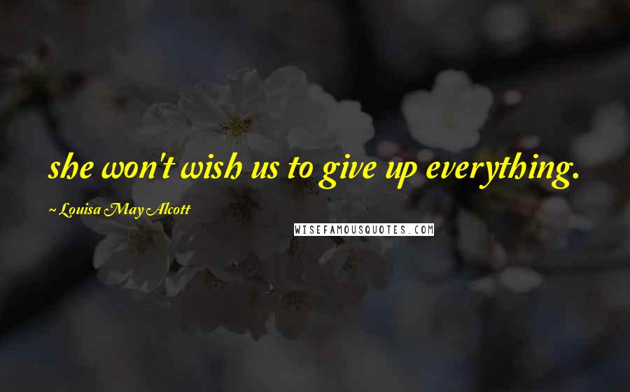 Louisa May Alcott Quotes: she won't wish us to give up everything.