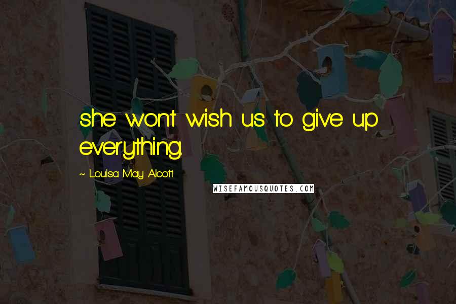 Louisa May Alcott Quotes: she won't wish us to give up everything.