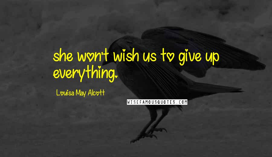 Louisa May Alcott Quotes: she won't wish us to give up everything.