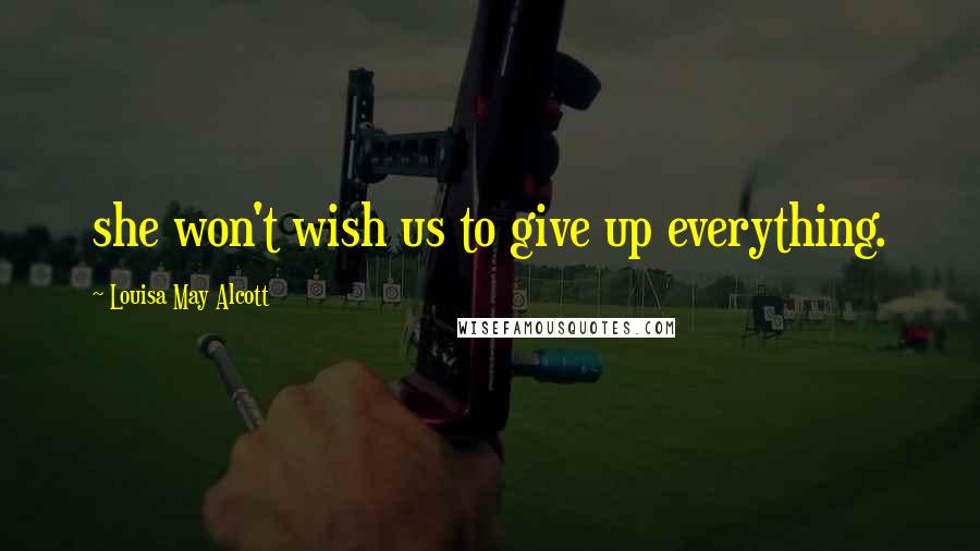 Louisa May Alcott Quotes: she won't wish us to give up everything.