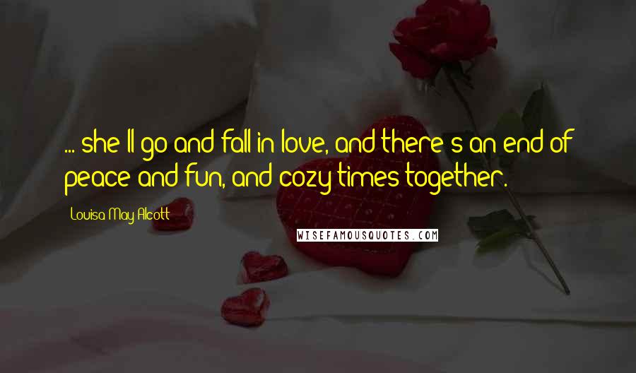 Louisa May Alcott Quotes: ... she'll go and fall in love, and there's an end of peace and fun, and cozy times together.