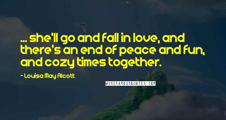 Louisa May Alcott Quotes: ... she'll go and fall in love, and there's an end of peace and fun, and cozy times together.