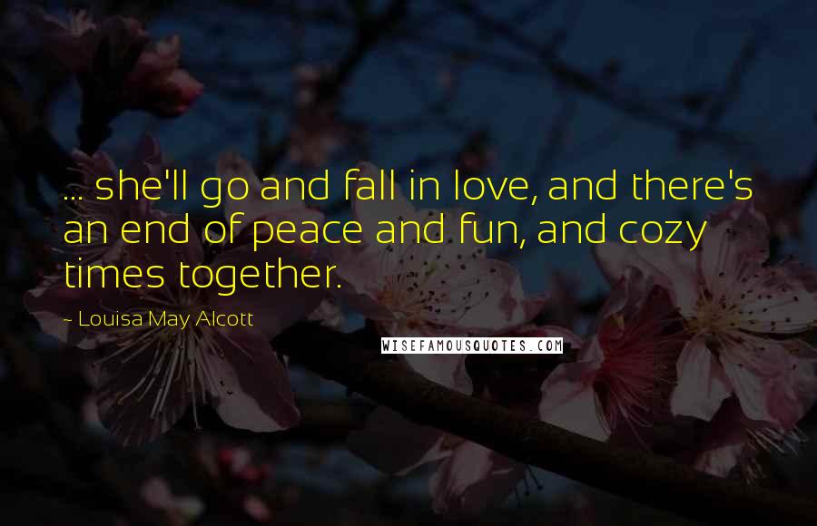 Louisa May Alcott Quotes: ... she'll go and fall in love, and there's an end of peace and fun, and cozy times together.