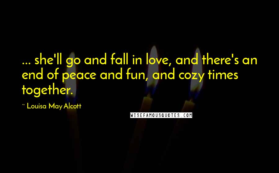 Louisa May Alcott Quotes: ... she'll go and fall in love, and there's an end of peace and fun, and cozy times together.