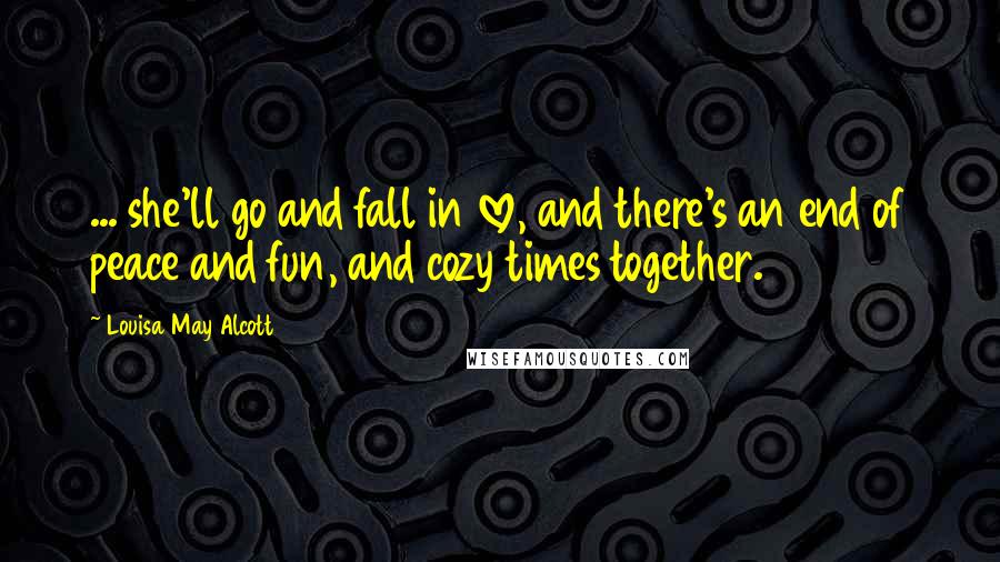 Louisa May Alcott Quotes: ... she'll go and fall in love, and there's an end of peace and fun, and cozy times together.