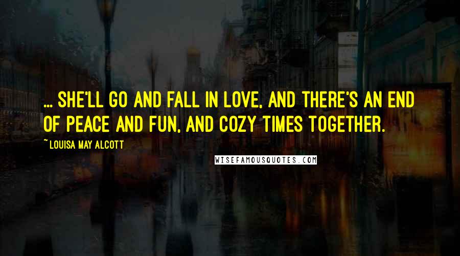 Louisa May Alcott Quotes: ... she'll go and fall in love, and there's an end of peace and fun, and cozy times together.