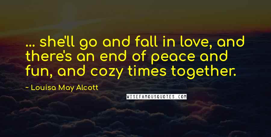 Louisa May Alcott Quotes: ... she'll go and fall in love, and there's an end of peace and fun, and cozy times together.