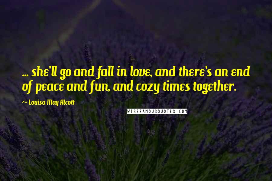 Louisa May Alcott Quotes: ... she'll go and fall in love, and there's an end of peace and fun, and cozy times together.