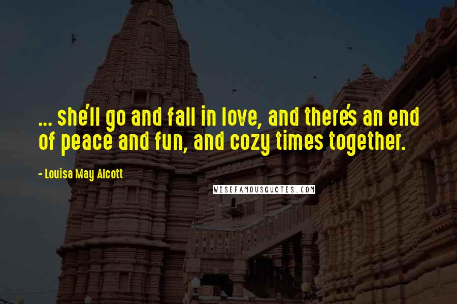 Louisa May Alcott Quotes: ... she'll go and fall in love, and there's an end of peace and fun, and cozy times together.