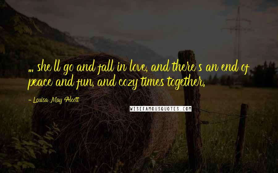 Louisa May Alcott Quotes: ... she'll go and fall in love, and there's an end of peace and fun, and cozy times together.
