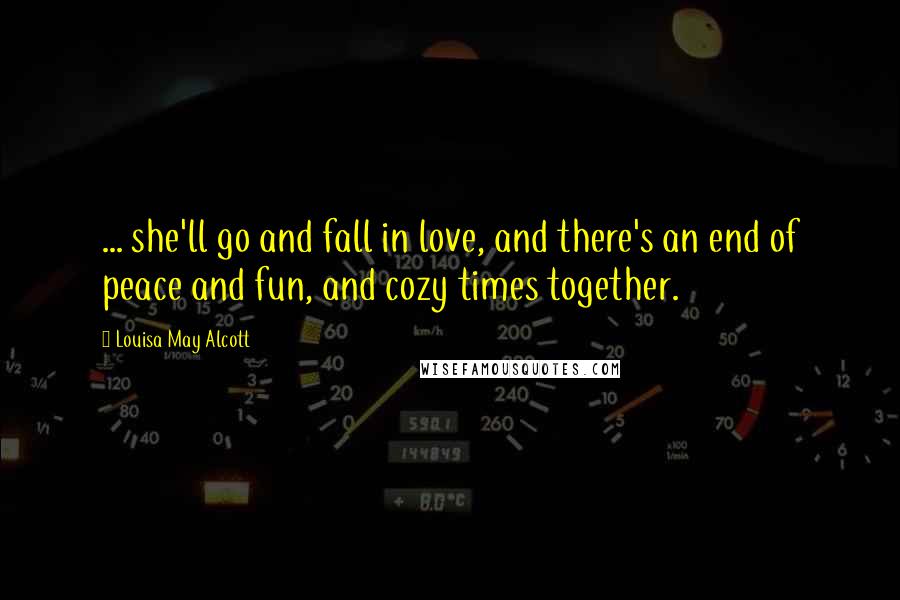 Louisa May Alcott Quotes: ... she'll go and fall in love, and there's an end of peace and fun, and cozy times together.