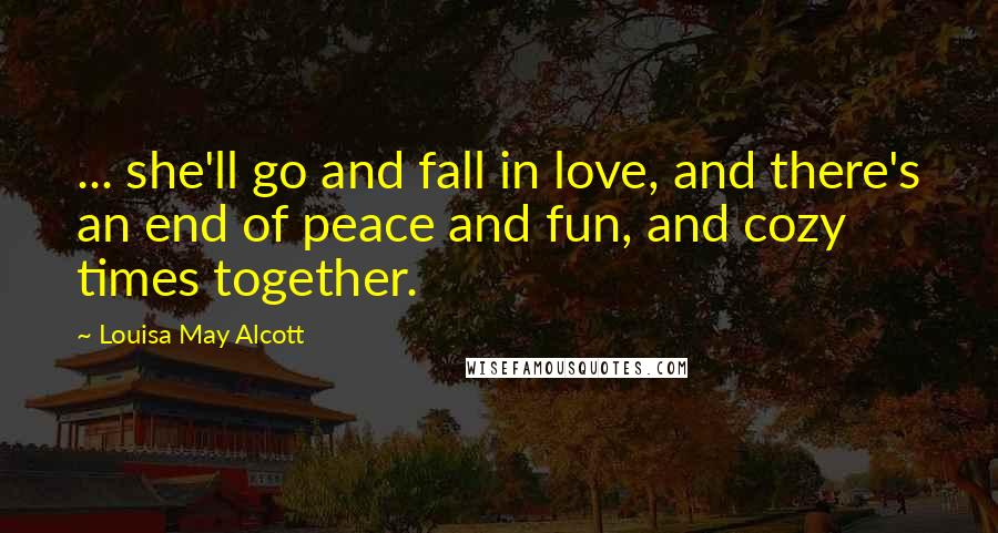 Louisa May Alcott Quotes: ... she'll go and fall in love, and there's an end of peace and fun, and cozy times together.