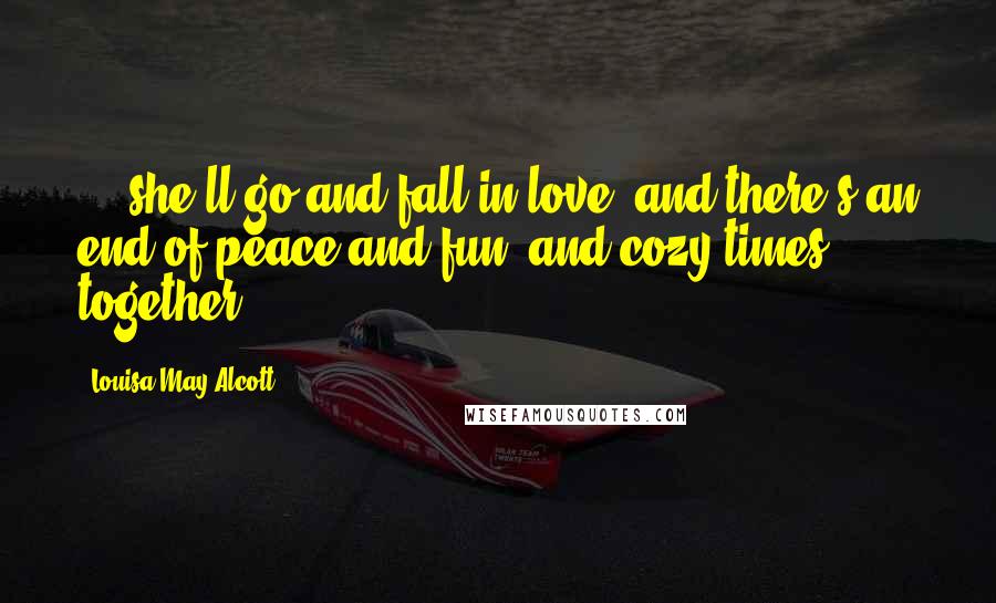 Louisa May Alcott Quotes: ... she'll go and fall in love, and there's an end of peace and fun, and cozy times together.