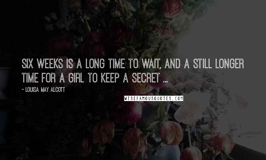 Louisa May Alcott Quotes: Six weeks is a long time to wait, and a still longer time for a girl to keep a secret ...