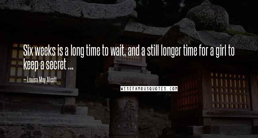 Louisa May Alcott Quotes: Six weeks is a long time to wait, and a still longer time for a girl to keep a secret ...