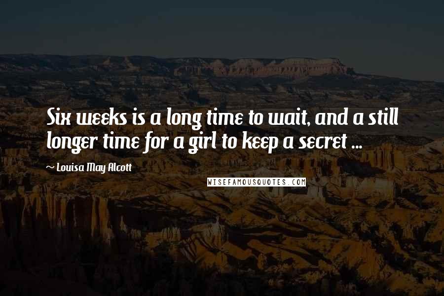 Louisa May Alcott Quotes: Six weeks is a long time to wait, and a still longer time for a girl to keep a secret ...