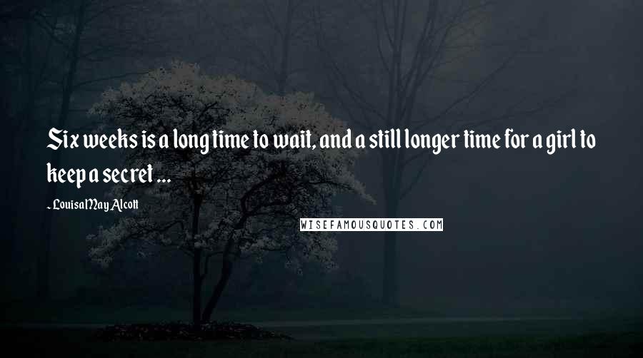 Louisa May Alcott Quotes: Six weeks is a long time to wait, and a still longer time for a girl to keep a secret ...