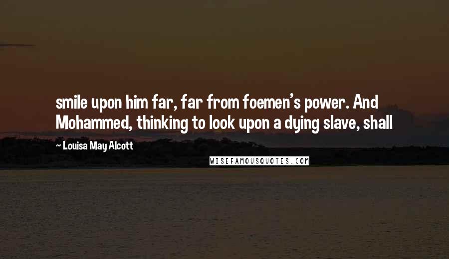 Louisa May Alcott Quotes: smile upon him far, far from foemen's power. And Mohammed, thinking to look upon a dying slave, shall