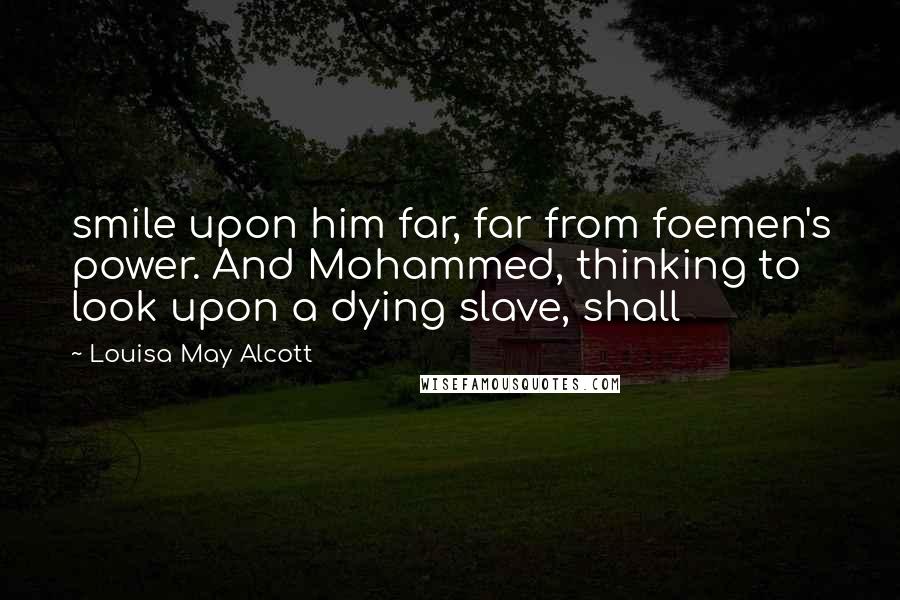 Louisa May Alcott Quotes: smile upon him far, far from foemen's power. And Mohammed, thinking to look upon a dying slave, shall