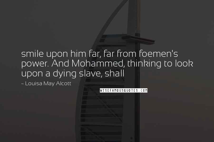 Louisa May Alcott Quotes: smile upon him far, far from foemen's power. And Mohammed, thinking to look upon a dying slave, shall