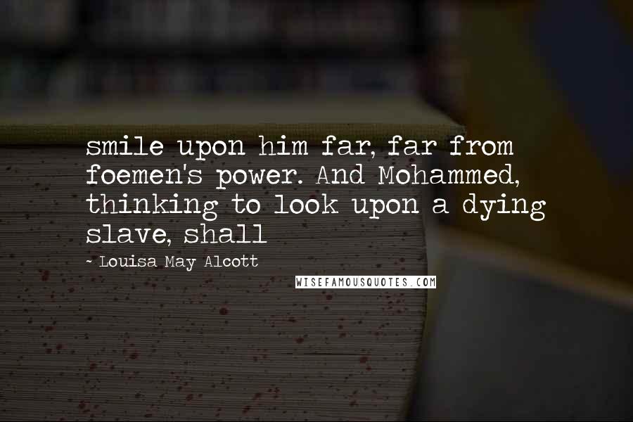 Louisa May Alcott Quotes: smile upon him far, far from foemen's power. And Mohammed, thinking to look upon a dying slave, shall