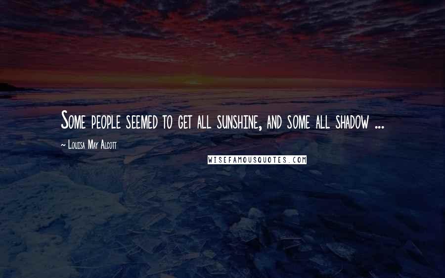 Louisa May Alcott Quotes: Some people seemed to get all sunshine, and some all shadow ...