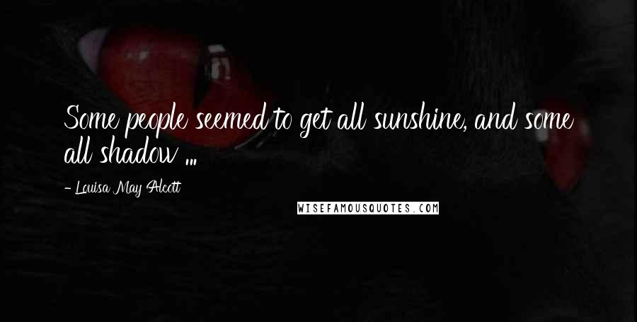 Louisa May Alcott Quotes: Some people seemed to get all sunshine, and some all shadow ...