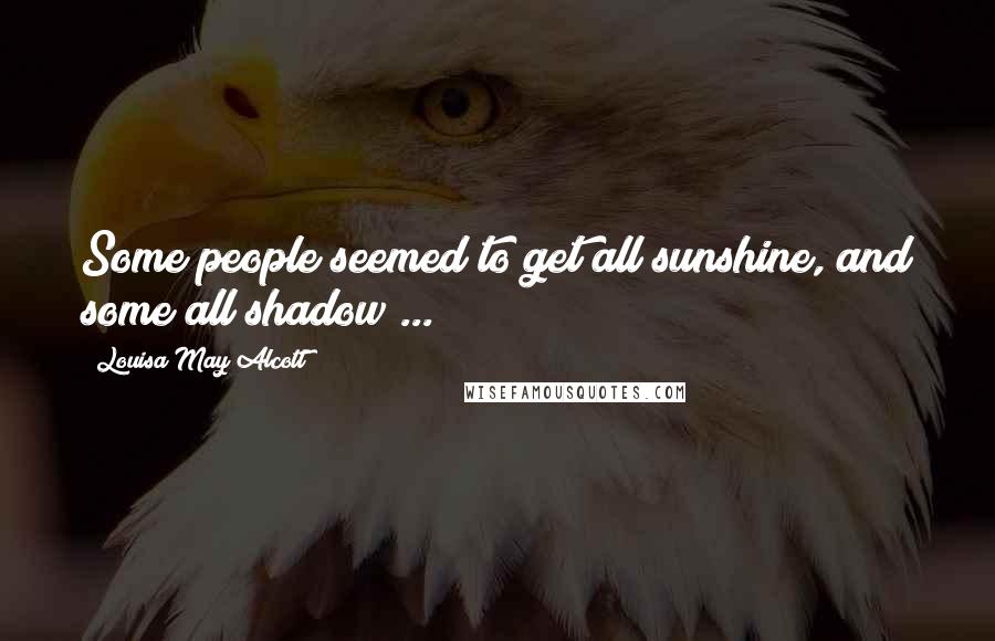 Louisa May Alcott Quotes: Some people seemed to get all sunshine, and some all shadow ...