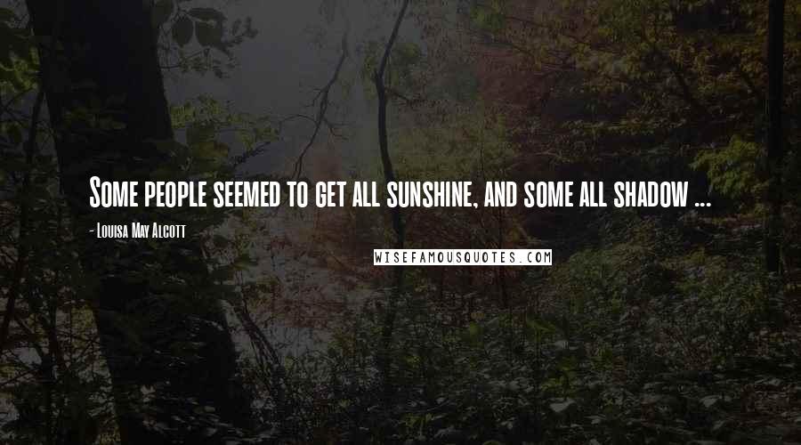 Louisa May Alcott Quotes: Some people seemed to get all sunshine, and some all shadow ...