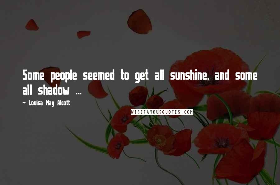 Louisa May Alcott Quotes: Some people seemed to get all sunshine, and some all shadow ...