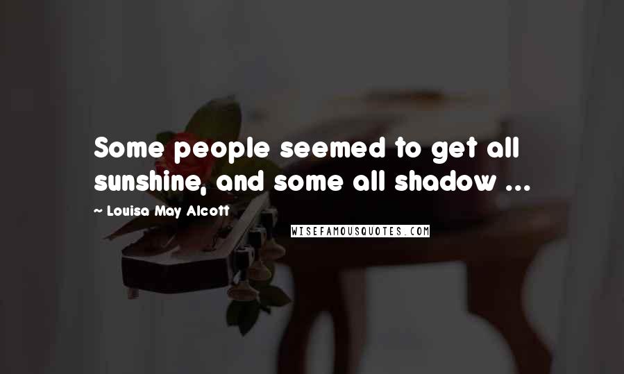 Louisa May Alcott Quotes: Some people seemed to get all sunshine, and some all shadow ...