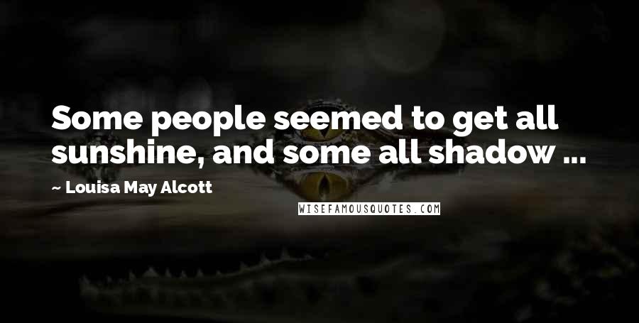 Louisa May Alcott Quotes: Some people seemed to get all sunshine, and some all shadow ...