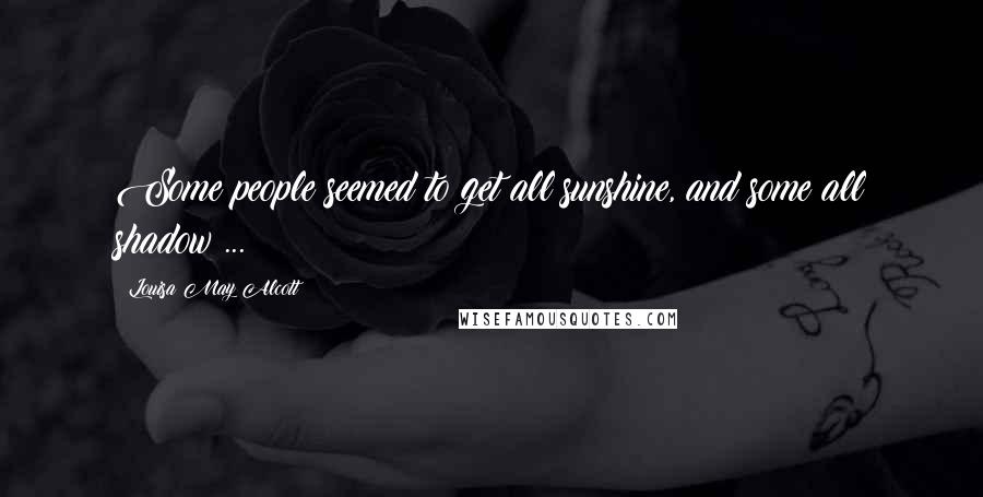 Louisa May Alcott Quotes: Some people seemed to get all sunshine, and some all shadow ...