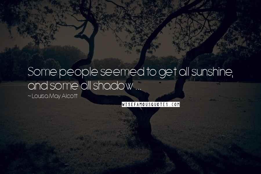 Louisa May Alcott Quotes: Some people seemed to get all sunshine, and some all shadow ...