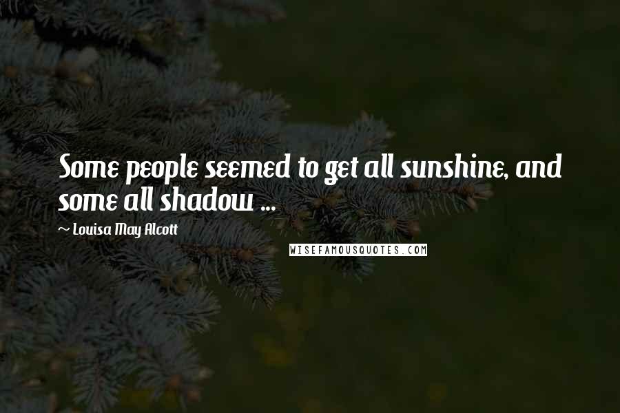 Louisa May Alcott Quotes: Some people seemed to get all sunshine, and some all shadow ...