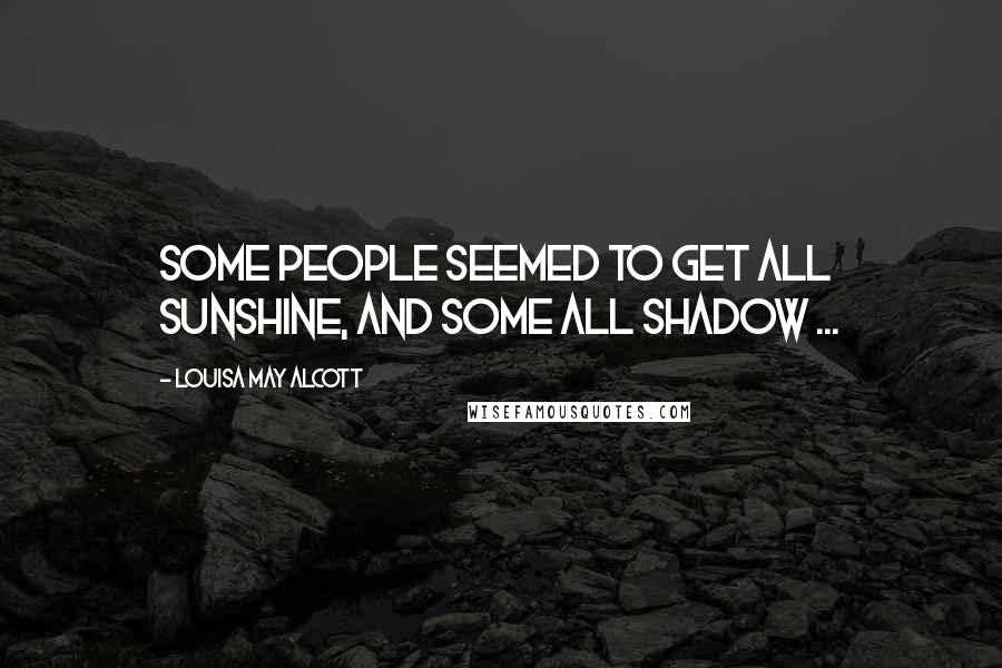 Louisa May Alcott Quotes: Some people seemed to get all sunshine, and some all shadow ...