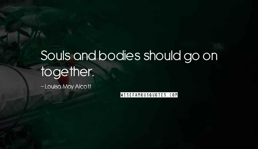 Louisa May Alcott Quotes: Souls and bodies should go on together.