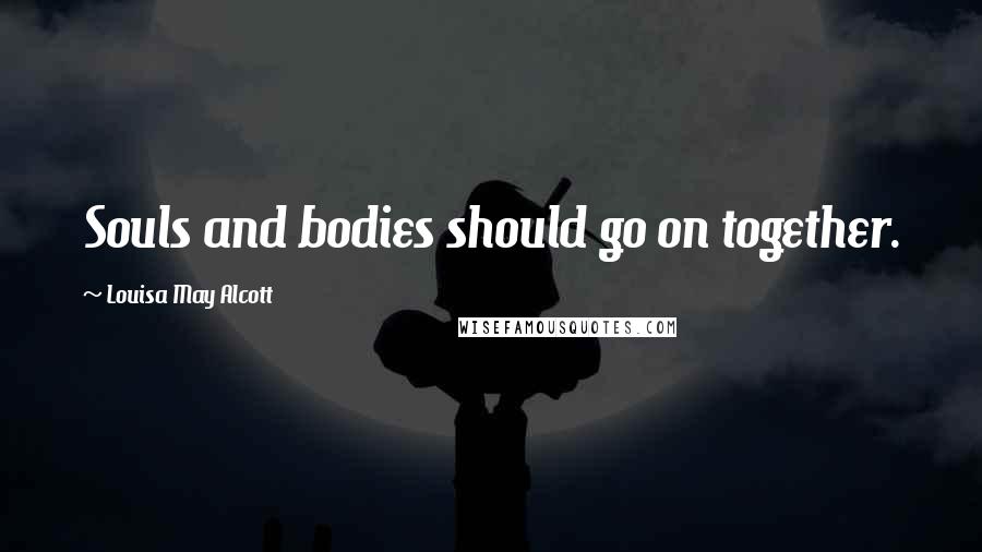 Louisa May Alcott Quotes: Souls and bodies should go on together.