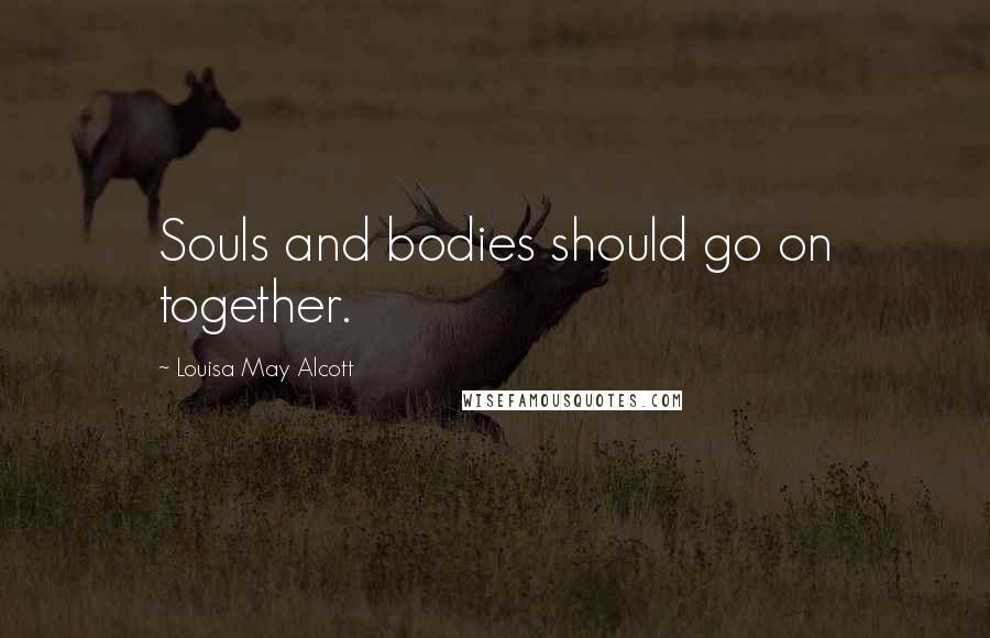 Louisa May Alcott Quotes: Souls and bodies should go on together.
