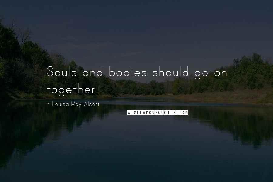 Louisa May Alcott Quotes: Souls and bodies should go on together.