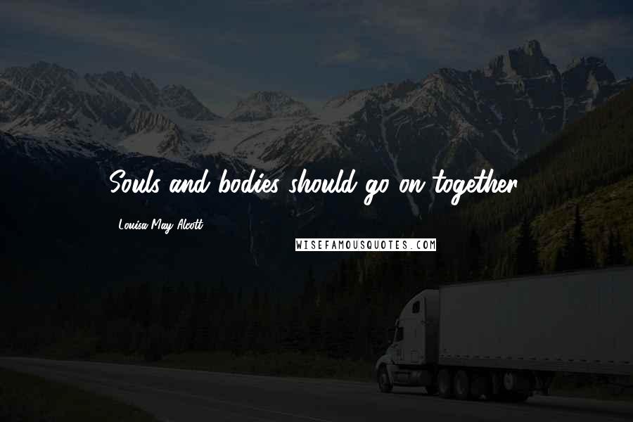 Louisa May Alcott Quotes: Souls and bodies should go on together.