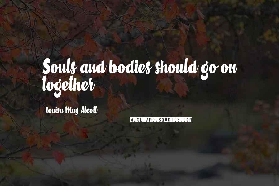 Louisa May Alcott Quotes: Souls and bodies should go on together.